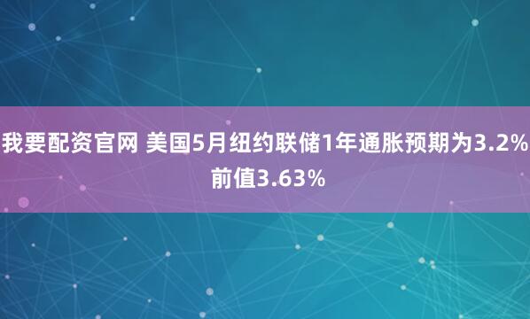 我要配资官网 美国5月纽约联储1年通胀预期为3.2% 前值3.63%