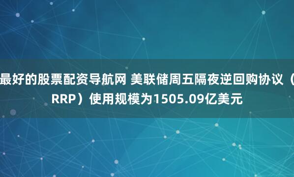 最好的股票配资导航网 美联储周五隔夜逆回购协议（RRP）使用规模为1505.09亿美元