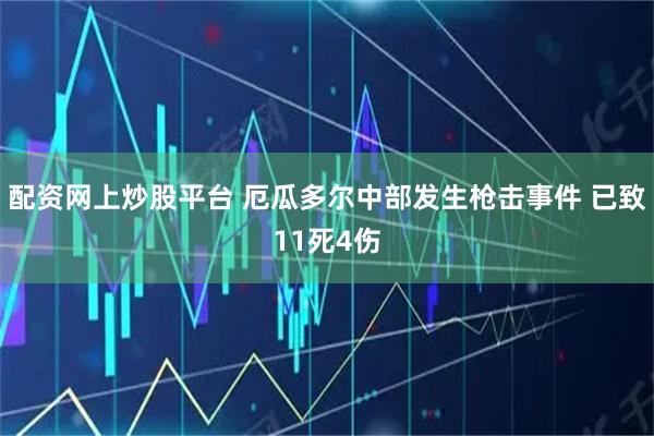 配资网上炒股平台 厄瓜多尔中部发生枪击事件 已致11死4伤