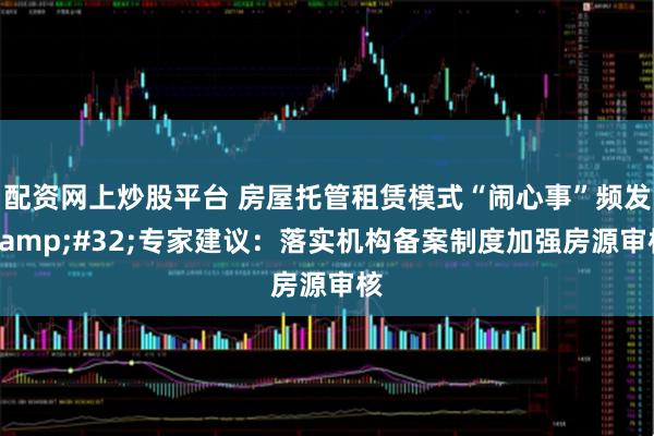 配资网上炒股平台 房屋托管租赁模式“闹心事”频发 专家建议：落实机构备案制度加强房源审核
