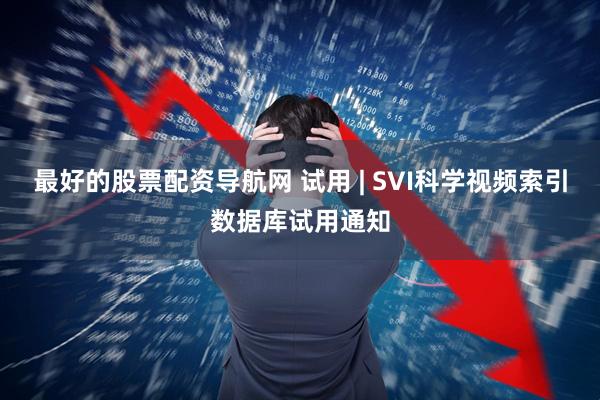 最好的股票配资导航网 试用 | SVI科学视频索引数据库试用通知